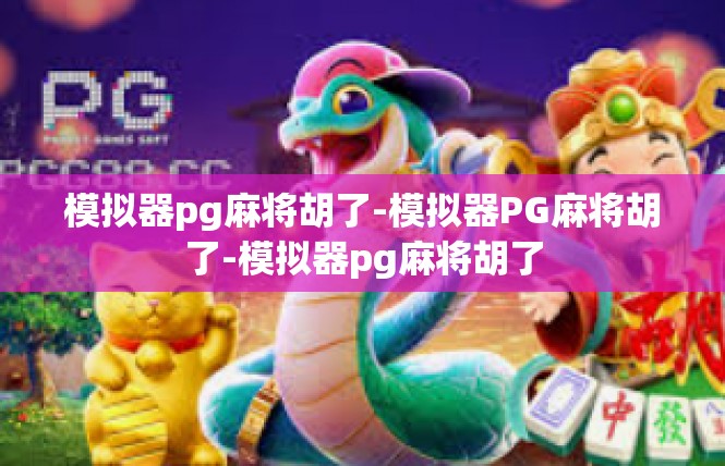 模拟器pg麻将胡了-模拟器PG麻将胡了-模拟器pg麻将胡了