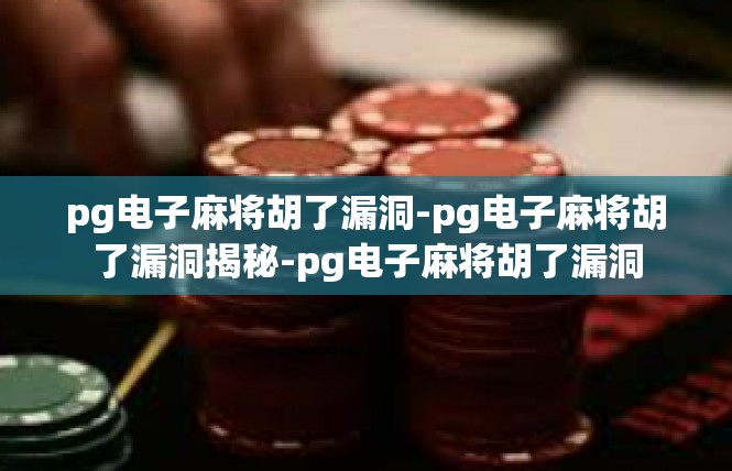 pg电子麻将胡了漏洞-pg电子麻将胡了漏洞揭秘-pg电子麻将胡了漏洞