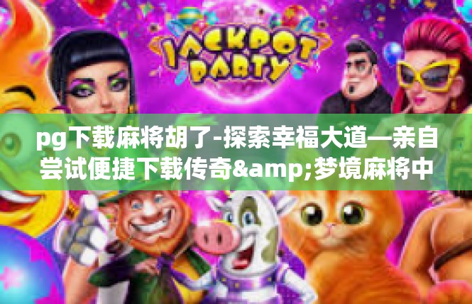 pg下载麻将胡了-探索幸福大道—亲自尝试便捷下载传奇&梦境麻将中的胡胡战绩-pg下载麻将胡了