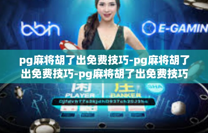pg麻将胡了出免费技巧-pg麻将胡了出免费技巧-pg麻将胡了出免费技巧