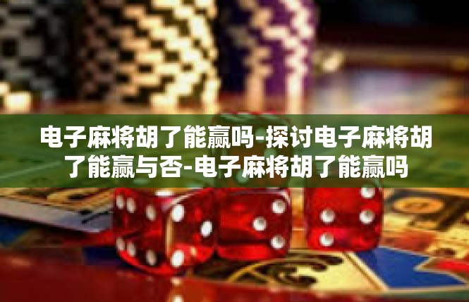 电子麻将胡了能赢吗-探讨电子麻将胡了能赢与否-电子麻将胡了能赢吗