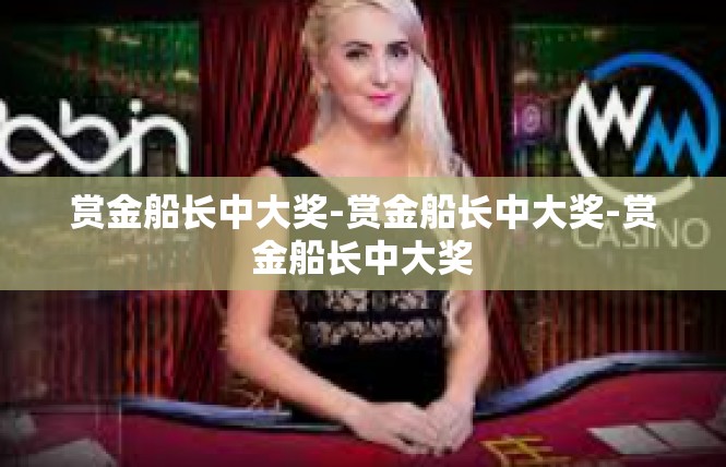 赏金船长中大奖-赏金船长中大奖-赏金船长中大奖
