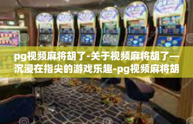 pg视频麻将胡了-关于视频麻将胡了—沉浸在指尖的游戏乐趣-pg视频麻将胡了