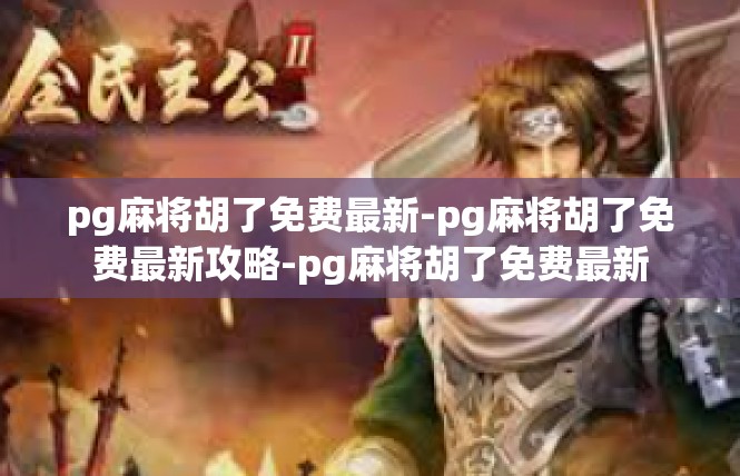 pg麻将胡了免费最新-pg麻将胡了免费最新攻略-pg麻将胡了免费最新