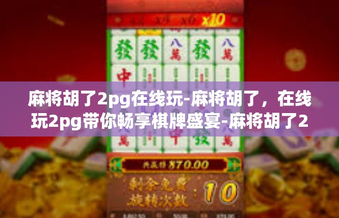 麻将胡了2pg在线玩-麻将胡了，在线玩2pg带你畅享棋牌盛宴-麻将胡了2pg在线玩
