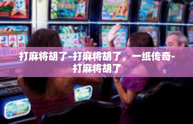 打麻将胡了-打麻将胡了，一纸传奇-打麻将胡了