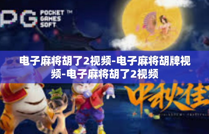 电子麻将胡了2视频-电子麻将胡牌视频-电子麻将胡了2视频