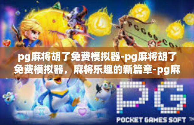 pg麻将胡了免费模拟器-pg麻将胡了免费模拟器，麻将乐趣的新篇章-pg麻将胡了免费模拟器