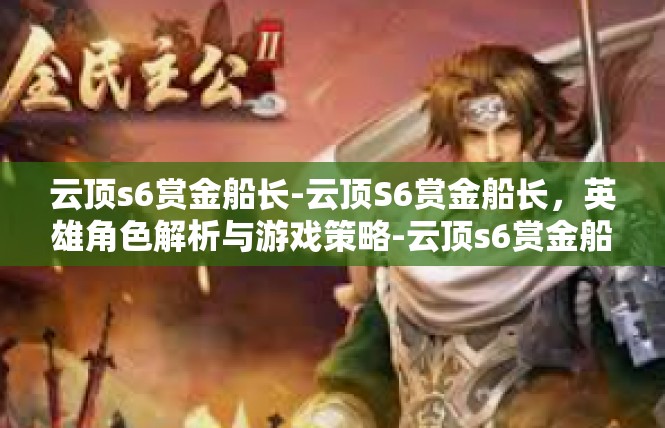 云顶s6赏金船长-云顶S6赏金船长，英雄角色解析与游戏策略-云顶s6赏金船长