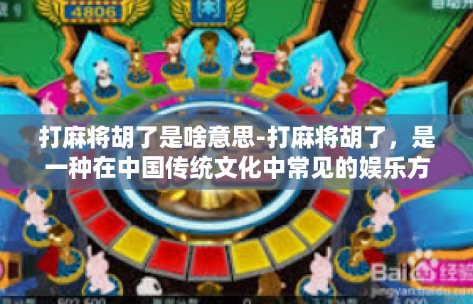 打麻将胡了是啥意思-打麻将胡了，是一种在中国传统文化中常见的娱乐方式。在麻将游戏中，当玩家手中的牌组合得当，能够组成胡牌的牌型，就可以称之为胡了。打麻将胡了是啥意思