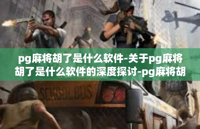 pg麻将胡了是什么软件-关于pg麻将胡了是什么软件的深度探讨-pg麻将胡了是什么软件