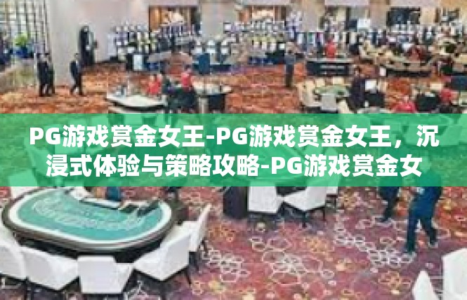 PG游戏赏金女王-PG游戏赏金女王，沉浸式体验与策略攻略-PG游戏赏金女王