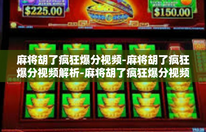 麻将胡了疯狂爆分视频-麻将胡了疯狂爆分视频解析-麻将胡了疯狂爆分视频