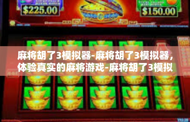 麻将胡了3模拟器-麻将胡了3模拟器，体验真实的麻将游戏-麻将胡了3模拟器