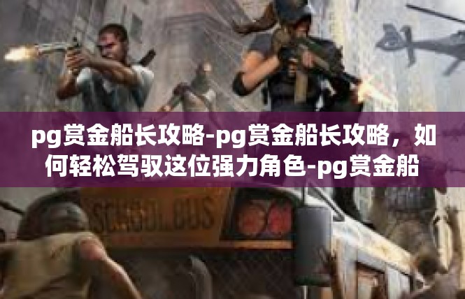 pg赏金船长攻略-pg赏金船长攻略，如何轻松驾驭这位强力角色-pg赏金船长攻略