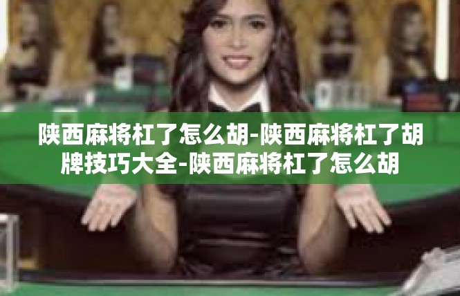 陕西麻将杠了怎么胡-陕西麻将杠了胡牌技巧大全-陕西麻将杠了怎么胡