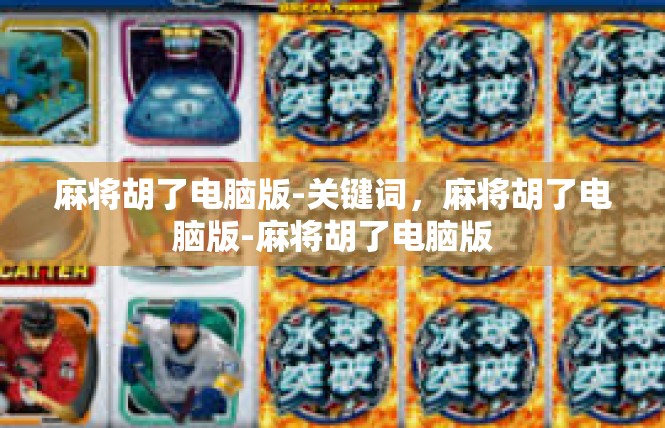 麻将胡了电脑版-关键词，麻将胡了电脑版-麻将胡了电脑版