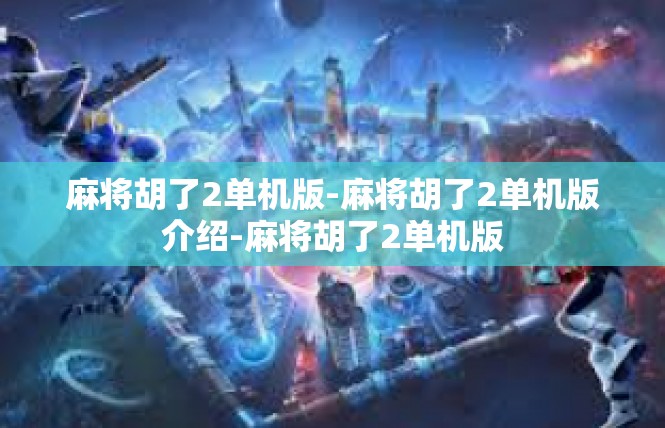 麻将胡了2单机版-麻将胡了2单机版介绍-麻将胡了2单机版