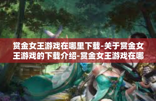 赏金女王游戏在哪里下载-关于赏金女王游戏的下载介绍-赏金女王游戏在哪里下载