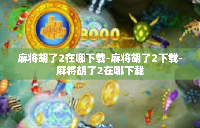 麻将胡了2在哪下载-麻将胡了2下载-麻将胡了2在哪下载