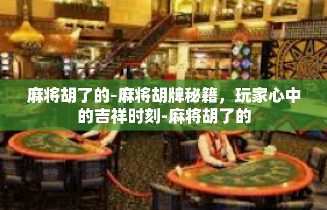 麻将胡了的-麻将胡牌秘籍，玩家心中的吉祥时刻-麻将胡了的
