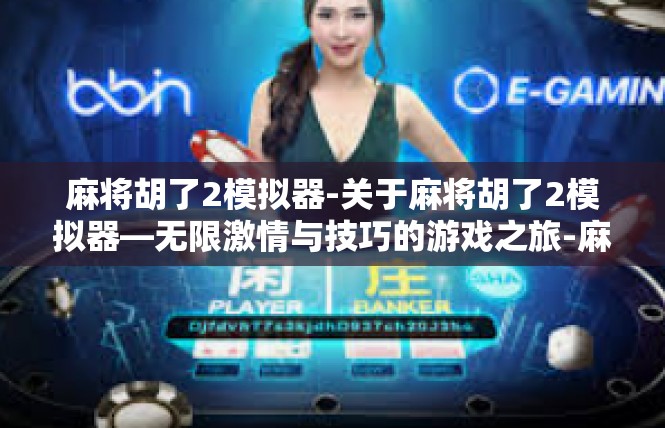麻将胡了2模拟器-关于麻将胡了2模拟器—无限激情与技巧的游戏之旅-麻将胡了2模拟器