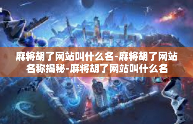 麻将胡了网站叫什么名-麻将胡了网站名称揭秘-麻将胡了网站叫什么名