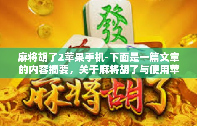 麻将胡了2苹果手机-下面是一篇文章的内容摘要，关于麻将胡了与使用苹果手机的场景。麻将胡了2苹果手机