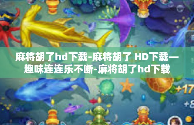 麻将胡了hd下载-麻将胡了 HD下载—趣味连连乐不断-麻将胡了hd下载