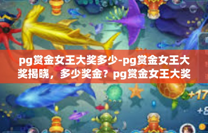 pg赏金女王大奖多少-pg赏金女王大奖揭晓，多少奖金？pg赏金女王大奖多少