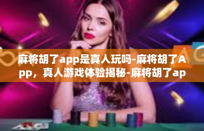 麻将胡了app是真人玩吗-麻将胡了App，真人游戏体验揭秘-麻将胡了app是真人玩吗