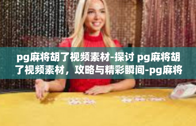 pg麻将胡了视频素材-探讨 pg麻将胡了视频素材，攻略与精彩瞬间-pg麻将胡了视频素材