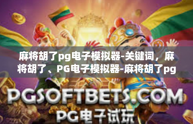 麻将胡了pg电子模拟器-关键词，麻将胡了、PG电子模拟器-麻将胡了pg电子模拟器