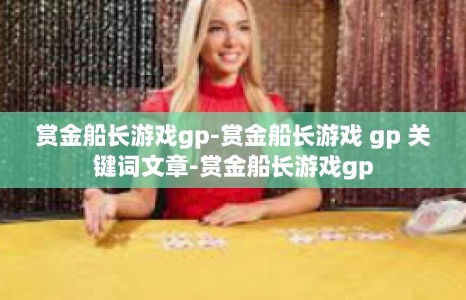 赏金船长游戏gp-赏金船长游戏 gp 关键词文章-赏金船长游戏gp