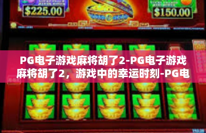 PG电子游戏麻将胡了2-PG电子游戏麻将胡了2，游戏中的幸运时刻-PG电子游戏麻将胡了2