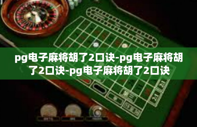 pg电子麻将胡了2口诀-pg电子麻将胡了2口诀-pg电子麻将胡了2口诀