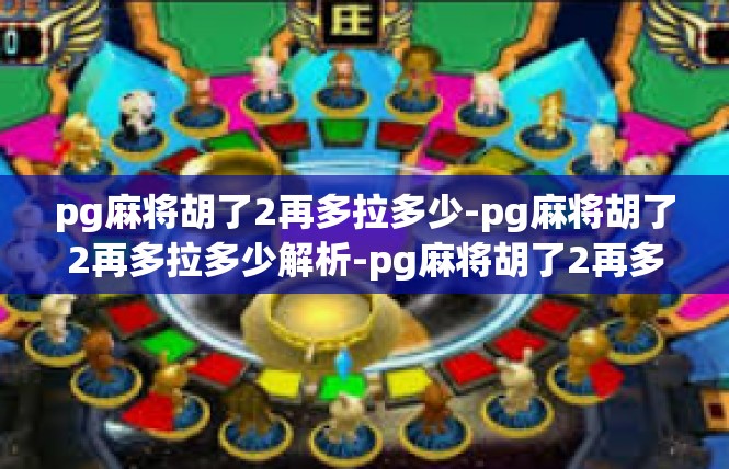 pg麻将胡了2再多拉多少-pg麻将胡了2再多拉多少解析-pg麻将胡了2再多拉多少