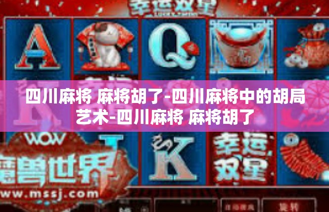 四川麻将 麻将胡了-四川麻将中的胡局艺术-四川麻将 麻将胡了