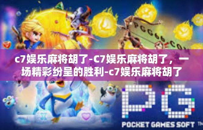 c7娱乐麻将胡了-C7娱乐麻将胡了，一场精彩纷呈的胜利-c7娱乐麻将胡了
