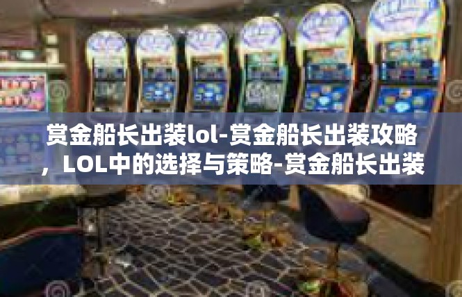 赏金船长出装lol-赏金船长出装攻略，LOL中的选择与策略-赏金船长出装lol