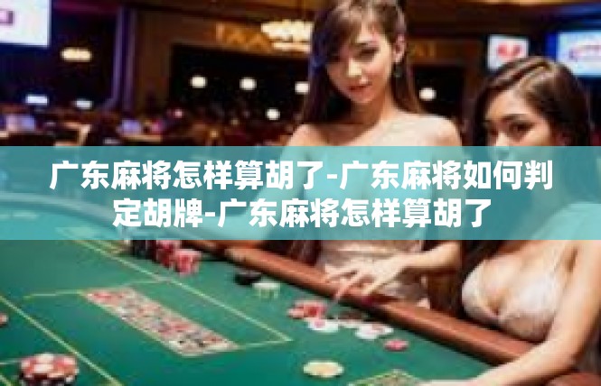 广东麻将怎样算胡了-广东麻将如何判定胡牌-广东麻将怎样算胡了