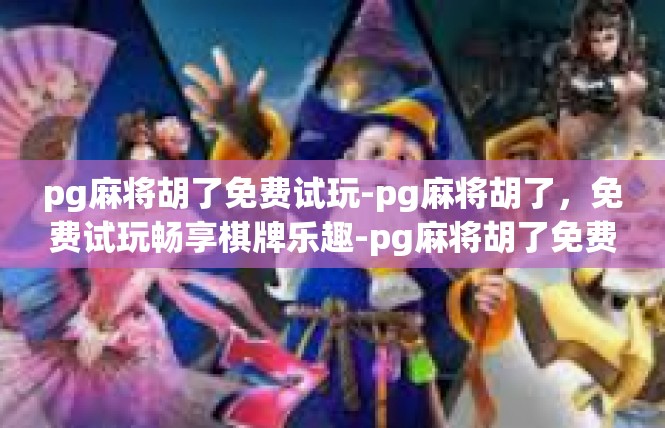 pg麻将胡了免费试玩-pg麻将胡了，免费试玩畅享棋牌乐趣-pg麻将胡了免费试玩