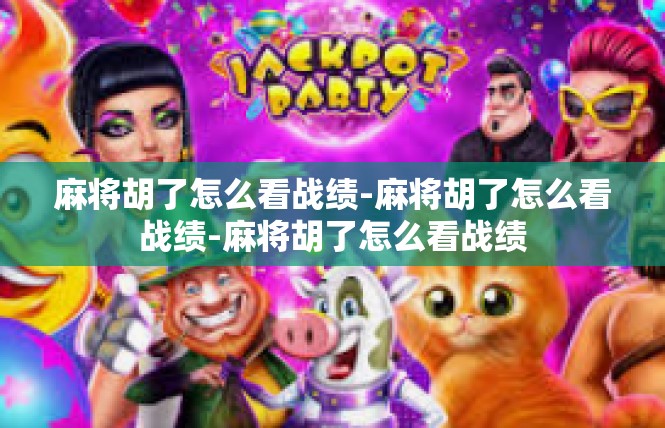 麻将胡了怎么看战绩-麻将胡了怎么看战绩-麻将胡了怎么看战绩