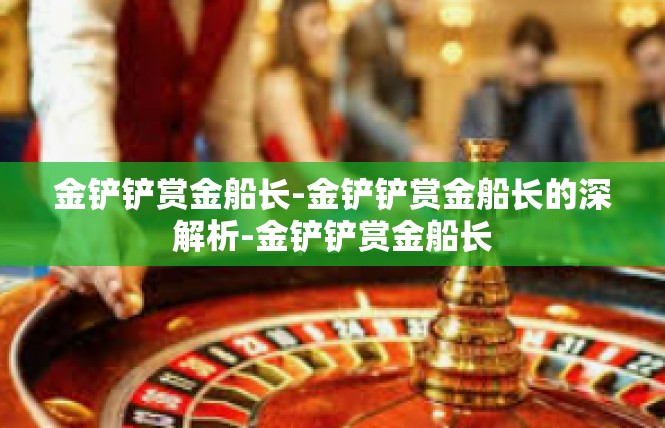 金铲铲赏金船长-金铲铲赏金船长的深解析-金铲铲赏金船长