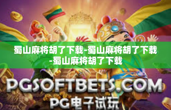 蜀山麻将胡了下载-蜀山麻将胡了下载-蜀山麻将胡了下载