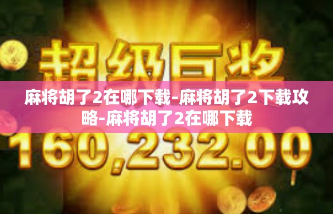 麻将胡了2在哪下载-麻将胡了2下载攻略-麻将胡了2在哪下载