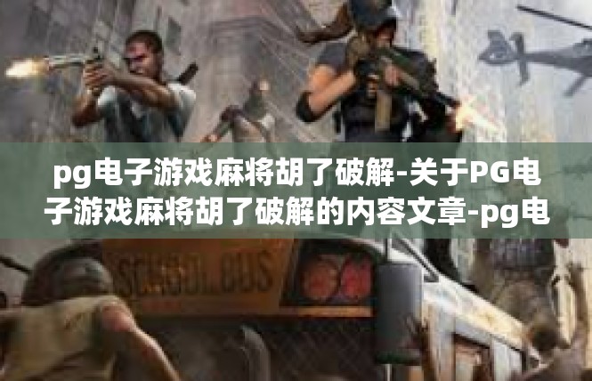 pg电子游戏麻将胡了破解-关于PG电子游戏麻将胡了破解的内容文章-pg电子游戏麻将胡了破解