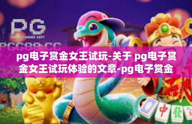 pg电子赏金女王试玩-关于 pg电子赏金女王试玩体验的文章-pg电子赏金女王试玩