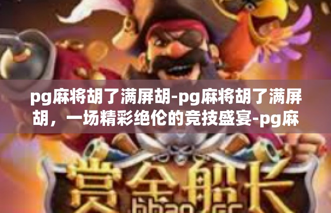 pg麻将胡了满屏胡-pg麻将胡了满屏胡，一场精彩绝伦的竞技盛宴-pg麻将胡了满屏胡