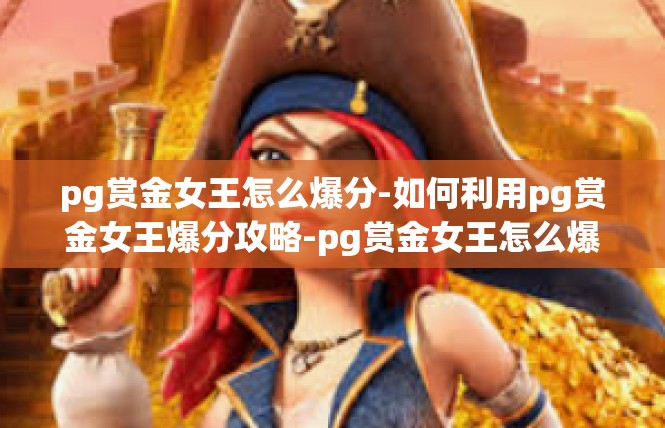 pg赏金女王怎么爆分-如何利用pg赏金女王爆分攻略-pg赏金女王怎么爆分